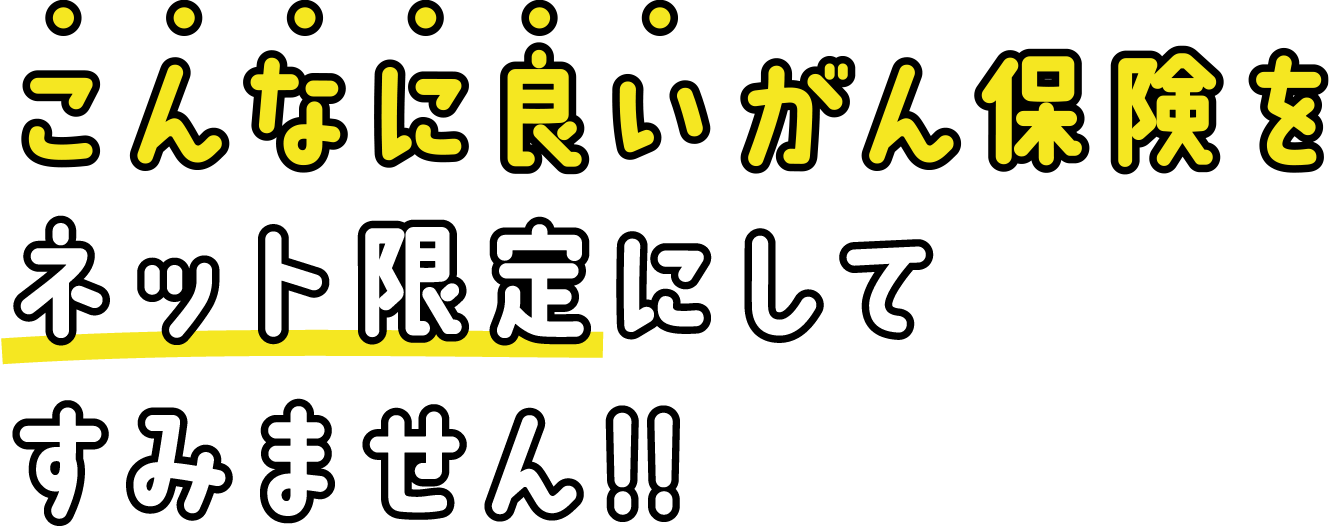 こんなに良いがん保険をネット限定にしてすみません!!