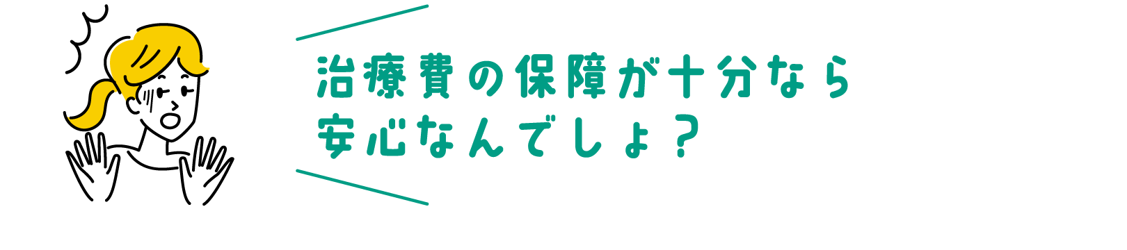 治療費の保障が十分なら安心なんでしょ？